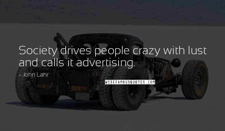 John Lahr quotes: Society drives people crazy with lust and calls it advertising.