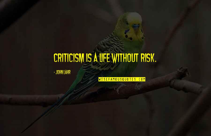 John Lahr Quotes By John Lahr: Criticism is a life without risk. John Lahr Quotes By John Lahr: Criticism is a life without risk.