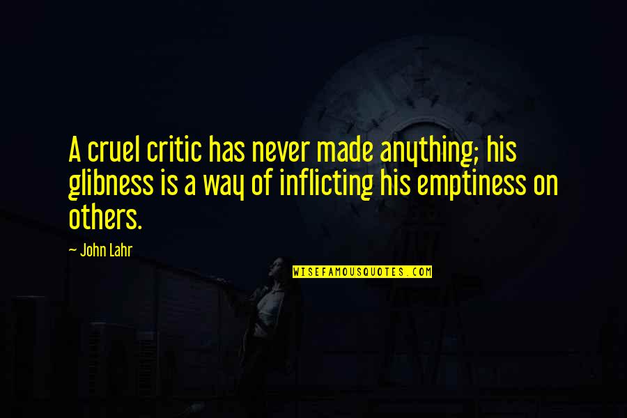 John Lahr Quotes By John Lahr: A cruel critic has never made anything; his John Lahr Quotes By John Lahr: A cruel critic has never made anything; his