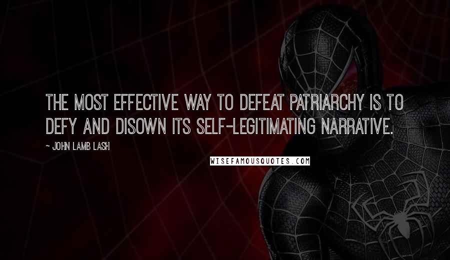 John Lamb Lash quotes: The most effective way to defeat patriarchy is to defy and disown its self-legitimating narrative.