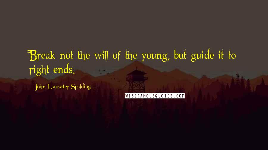 John Lancaster Spalding quotes: Break not the will of the young, but guide it to right ends.