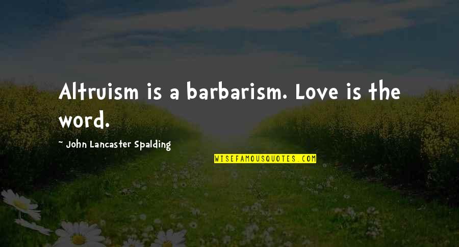 John Lancaster Spalding Quotes By John Lancaster Spalding: Altruism is a barbarism. Love is the word. John Lancaster Spalding Quotes By John Lancaster Spalding: Altruism is a barbarism. Love is the word.