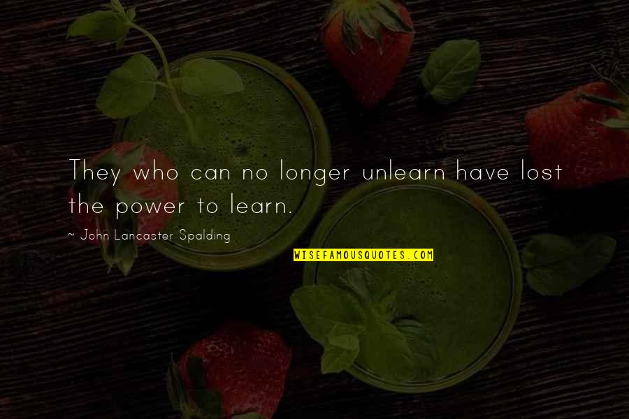 John Lancaster Spalding Quotes By John Lancaster Spalding: They who can no longer unlearn have lost