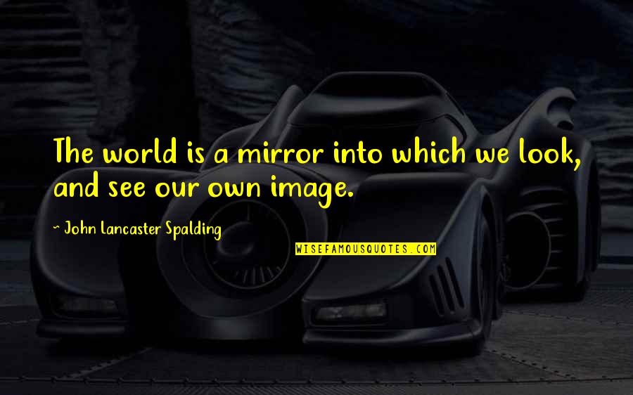 John Lancaster Spalding Quotes By John Lancaster Spalding: The world is a mirror into which we John Lancaster Spalding Quotes By John Lancaster Spalding: The world is a mirror into which we