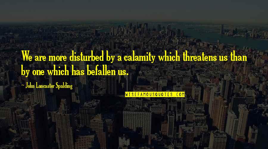 John Lancaster Spalding Quotes By John Lancaster Spalding: We are more disturbed by a calamity which