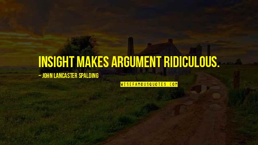 John Lancaster Spalding Quotes By John Lancaster Spalding: Insight makes argument ridiculous.