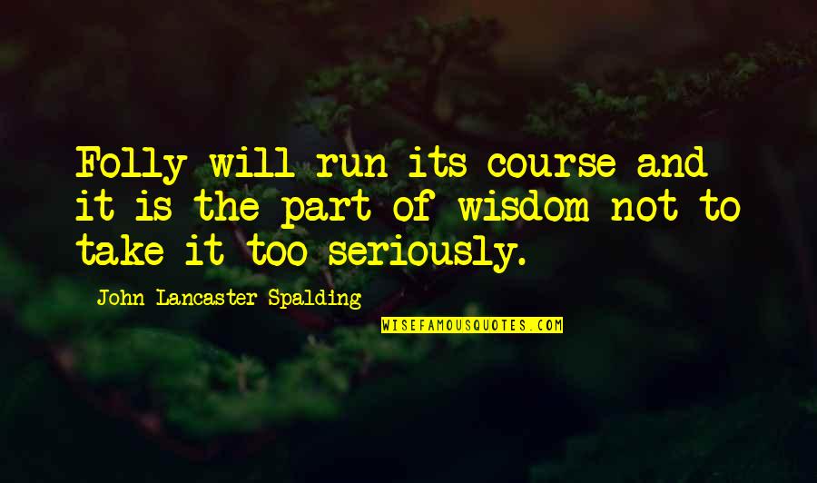 John Lancaster Spalding Quotes By John Lancaster Spalding: Folly will run its course and it is