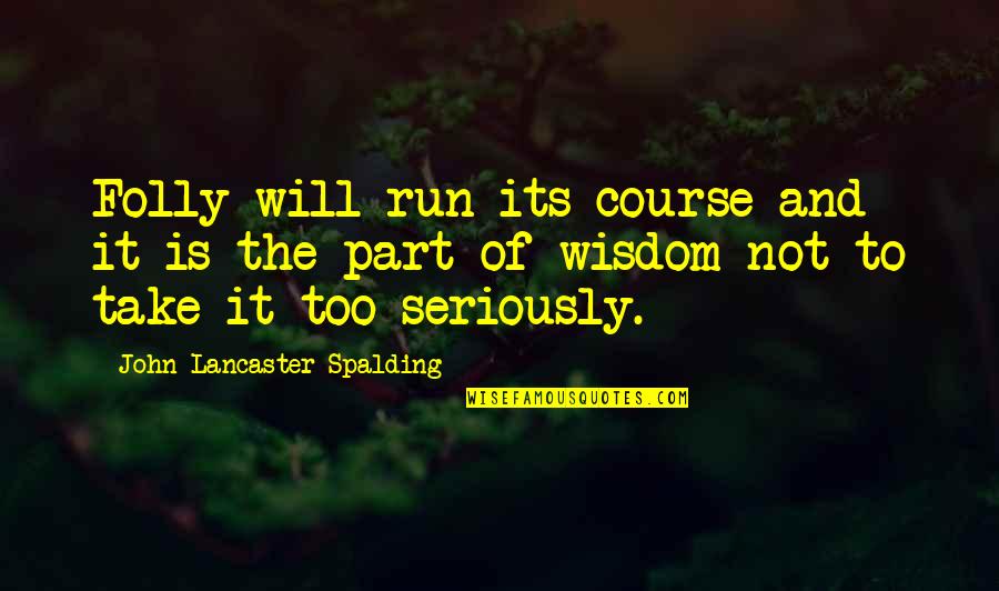 John Lancaster Spalding Quotes By John Lancaster Spalding: Folly will run its course and it is John Lancaster Spalding Quotes By John Lancaster Spalding: Folly will run its course and it is