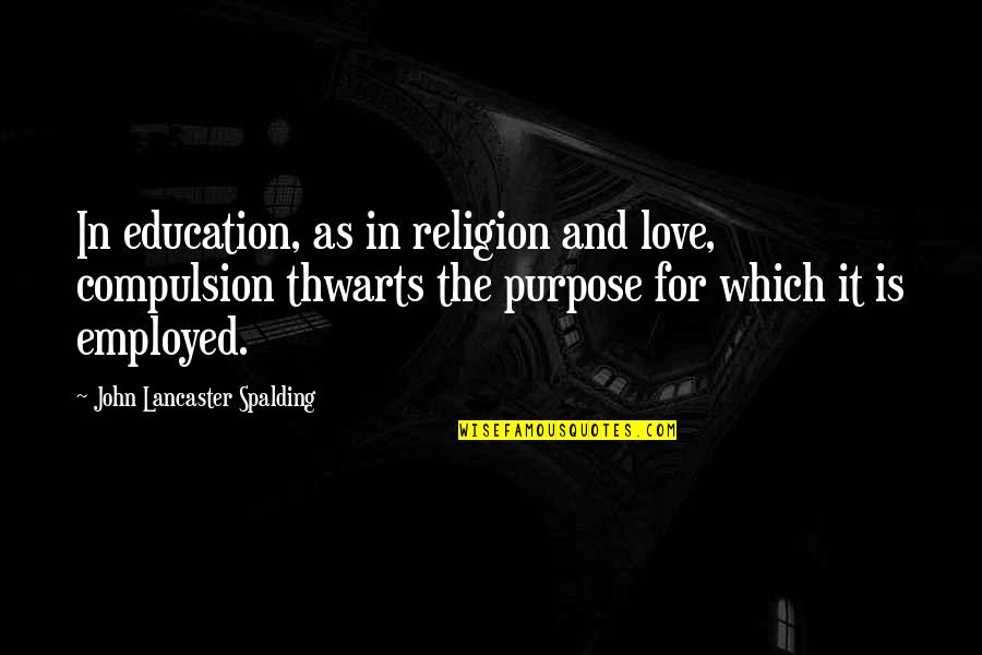 John Lancaster Spalding Quotes By John Lancaster Spalding: In education, as in religion and love, compulsion John Lancaster Spalding Quotes By John Lancaster Spalding: In education, as in religion and love, compulsion