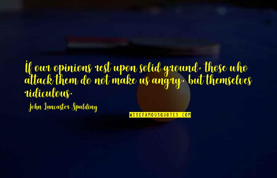 John Lancaster Spalding Quotes By John Lancaster Spalding: If our opinions rest upon solid ground, those