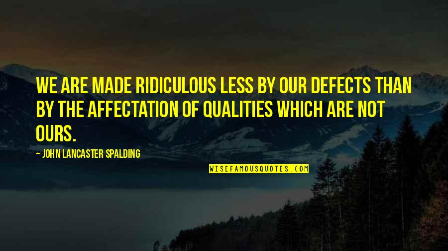 John Lancaster Spalding Quotes By John Lancaster Spalding: We are made ridiculous less by our defects John Lancaster Spalding Quotes By John Lancaster Spalding: We are made ridiculous less by our defects