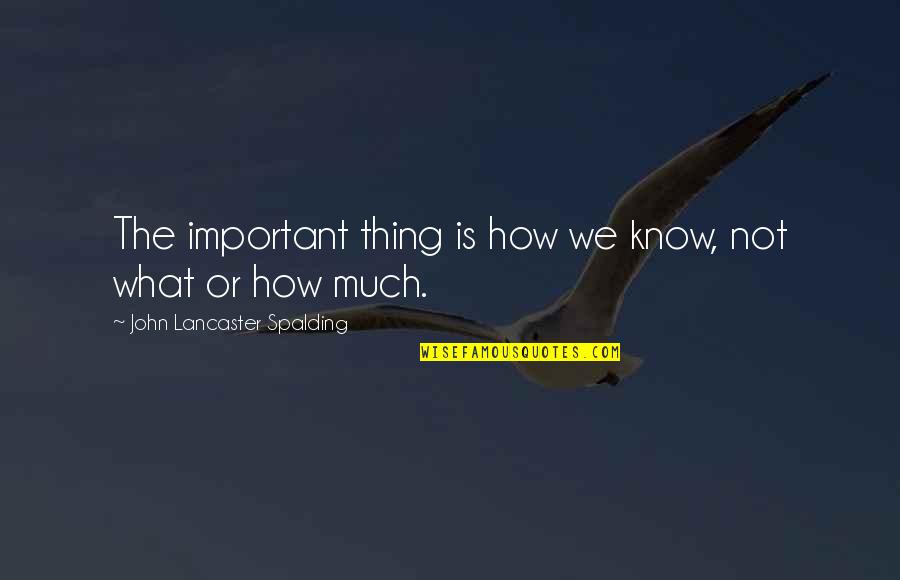 John Lancaster Spalding Quotes By John Lancaster Spalding: The important thing is how we know, not
