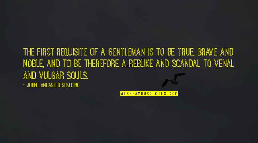 John Lancaster Spalding Quotes By John Lancaster Spalding: The first requisite of a gentleman is to John Lancaster Spalding Quotes By John Lancaster Spalding: The first requisite of a gentleman is to