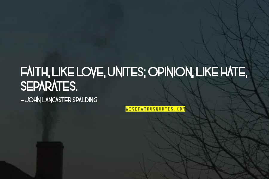 John Lancaster Spalding Quotes By John Lancaster Spalding: Faith, like love, unites; opinion, like hate, separates. John Lancaster Spalding Quotes By John Lancaster Spalding: Faith, like love, unites; opinion, like hate, separates.