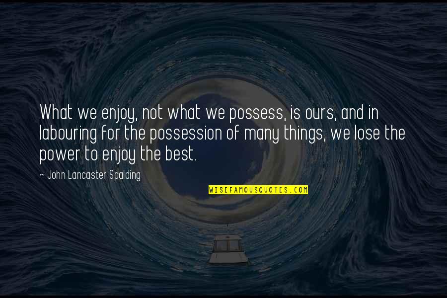 John Lancaster Spalding Quotes By John Lancaster Spalding: What we enjoy, not what we possess, is John Lancaster Spalding Quotes By John Lancaster Spalding: What we enjoy, not what we possess, is