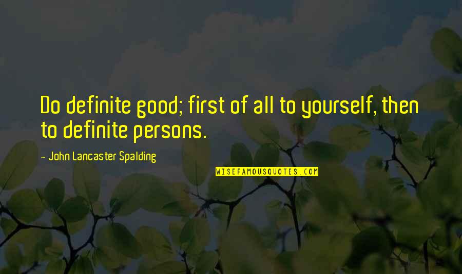 John Lancaster Spalding Quotes By John Lancaster Spalding: Do definite good; first of all to yourself,