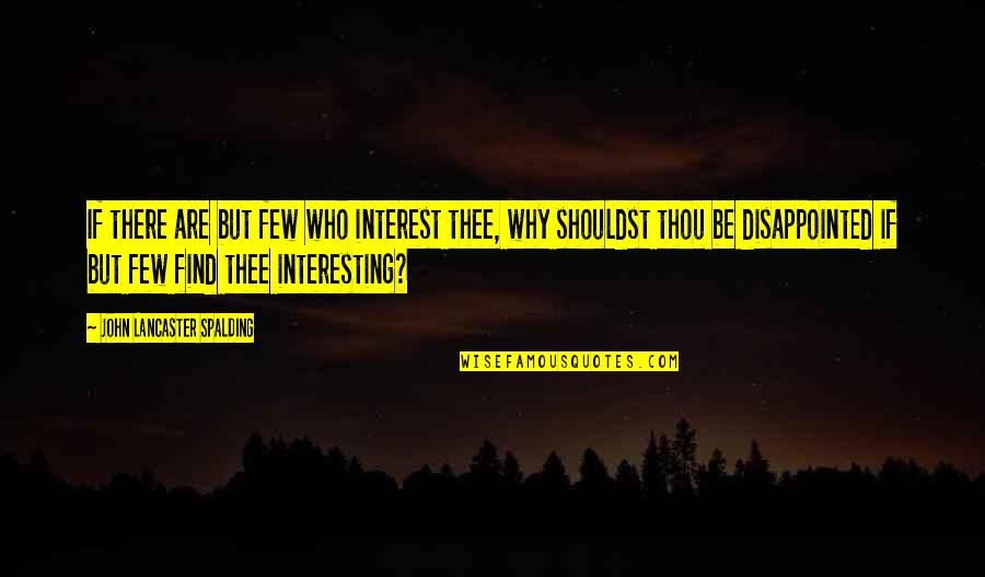 John Lancaster Spalding Quotes By John Lancaster Spalding: If there are but few who interest thee, John Lancaster Spalding Quotes By John Lancaster Spalding: If there are but few who interest thee,