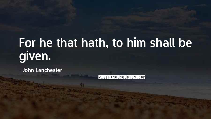 John Lanchester quotes: For he that hath, to him shall be given.