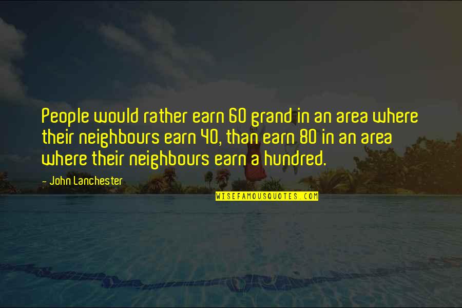 John Lanchester Quotes By John Lanchester: People would rather earn 60 grand in an John Lanchester Quotes By John Lanchester: People would rather earn 60 grand in an