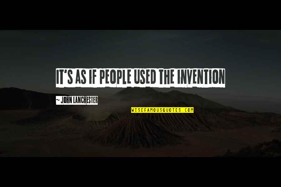 John Lanchester Quotes By John Lanchester: It's as if people used the invention John Lanchester Quotes By John Lanchester: It's as if people used the invention