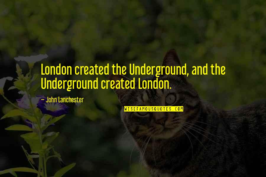 John Lanchester Quotes By John Lanchester: London created the Underground, and the Underground created John Lanchester Quotes By John Lanchester: London created the Underground, and the Underground created