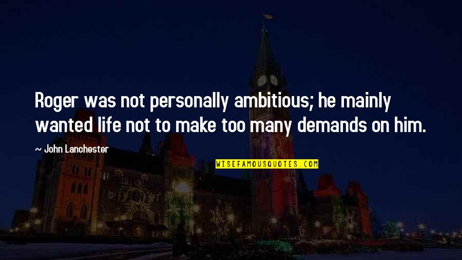 John Lanchester Quotes By John Lanchester: Roger was not personally ambitious; he mainly wanted John Lanchester Quotes By John Lanchester: Roger was not personally ambitious; he mainly wanted