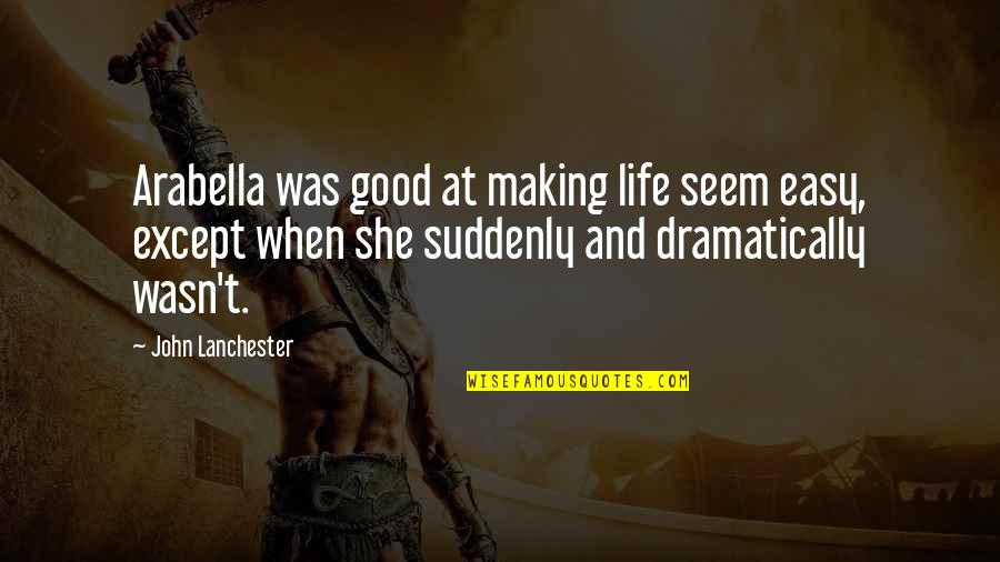 John Lanchester Quotes By John Lanchester: Arabella was good at making life seem easy, John Lanchester Quotes By John Lanchester: Arabella was good at making life seem easy,