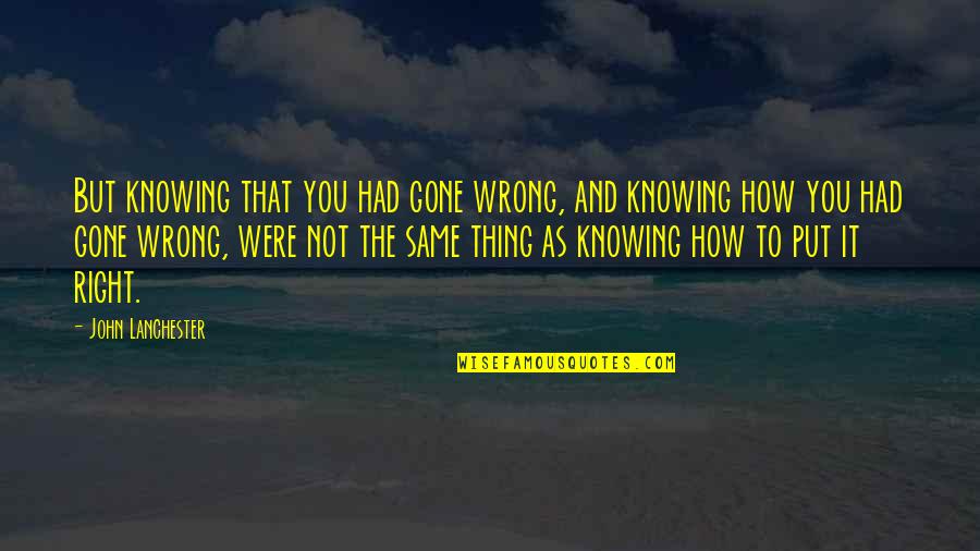 John Lanchester Quotes By John Lanchester: But knowing that you had gone wrong, and John Lanchester Quotes By John Lanchester: But knowing that you had gone wrong, and