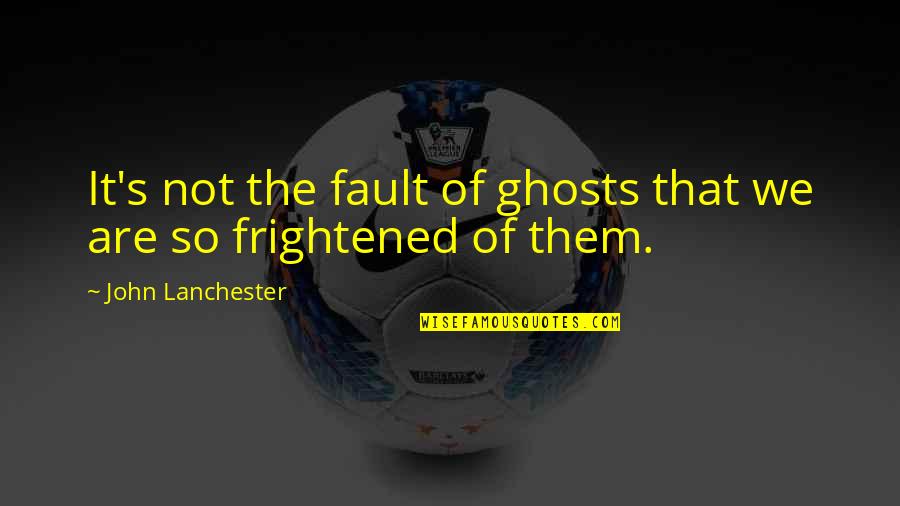 John Lanchester Quotes By John Lanchester: It's not the fault of ghosts that we John Lanchester Quotes By John Lanchester: It's not the fault of ghosts that we