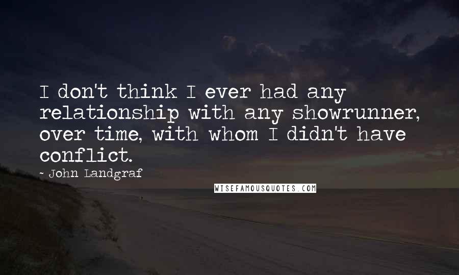 John Landgraf quotes: I don't think I ever had any relationship with any showrunner, over time, with whom I didn't have conflict.