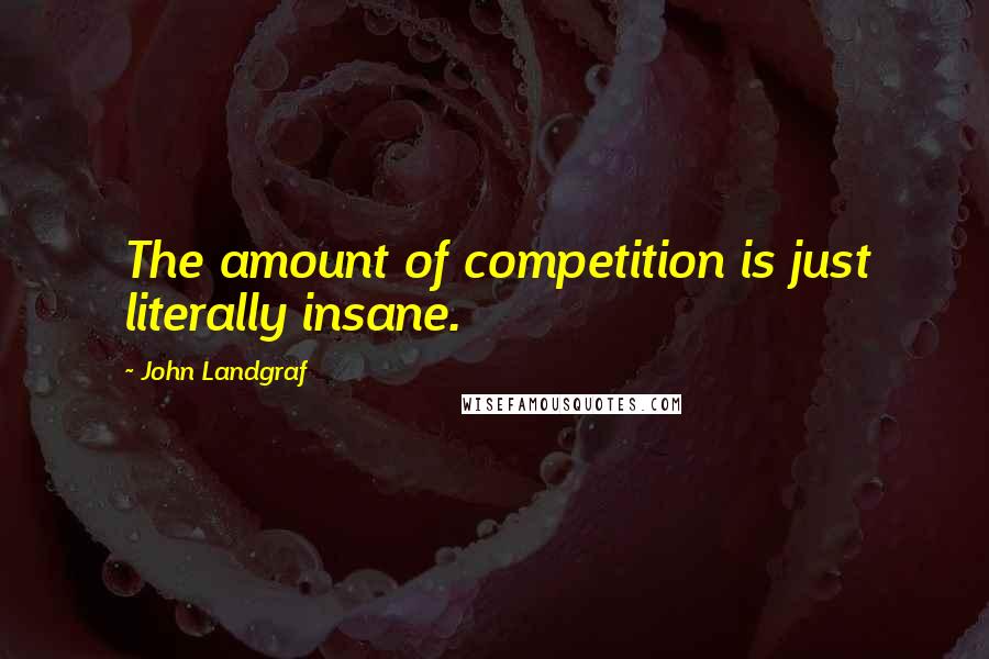 John Landgraf quotes: The amount of competition is just literally insane.