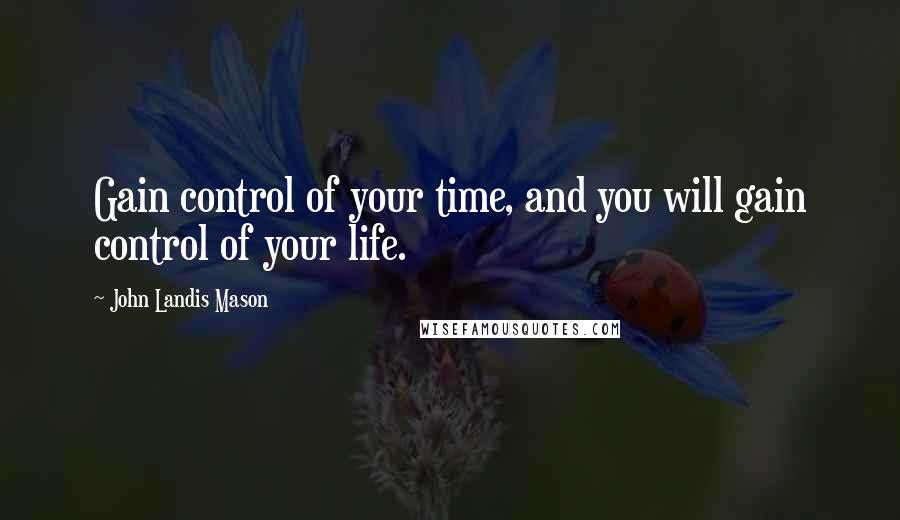 John Landis Mason quotes: Gain control of your time, and you will gain control of your life.