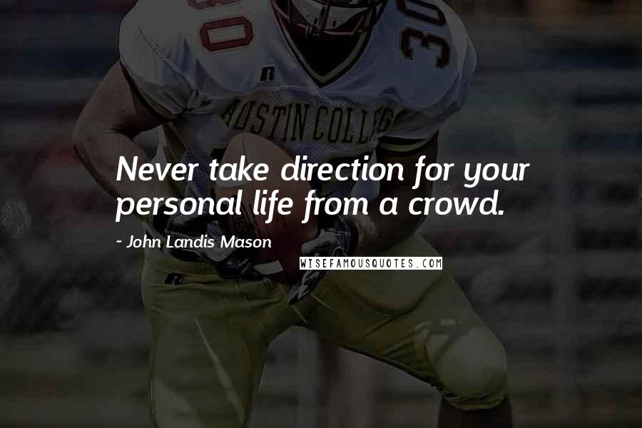 John Landis Mason quotes: Never take direction for your personal life from a crowd.