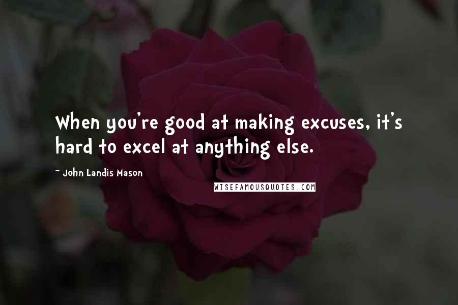 John Landis Mason quotes: When you're good at making excuses, it's hard to excel at anything else.