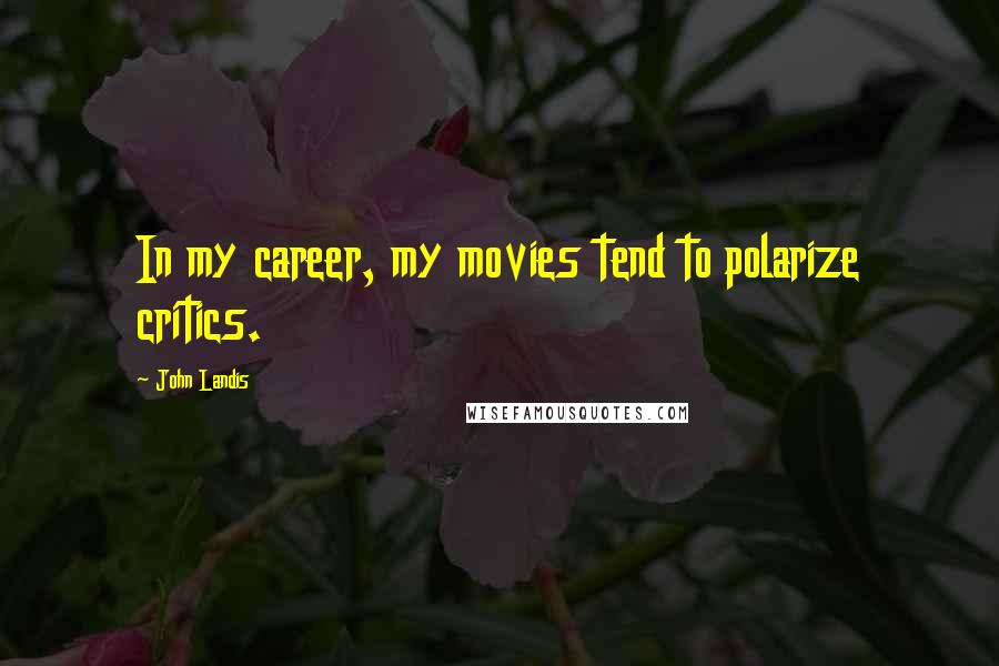 John Landis quotes: In my career, my movies tend to polarize critics.