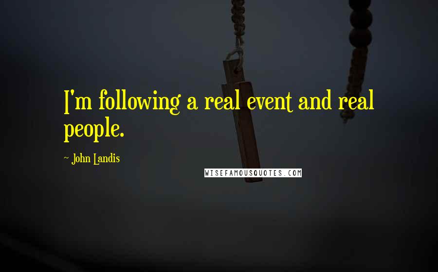 John Landis quotes: I'm following a real event and real people.