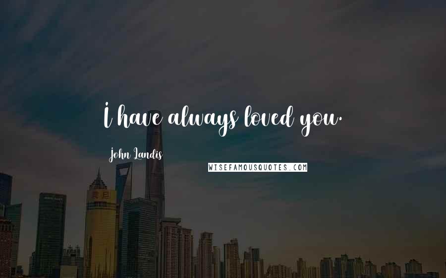 John Landis quotes: I have always loved you.
