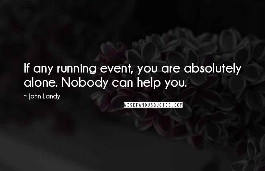 John Landy quotes: If any running event, you are absolutely alone. Nobody can help you.
