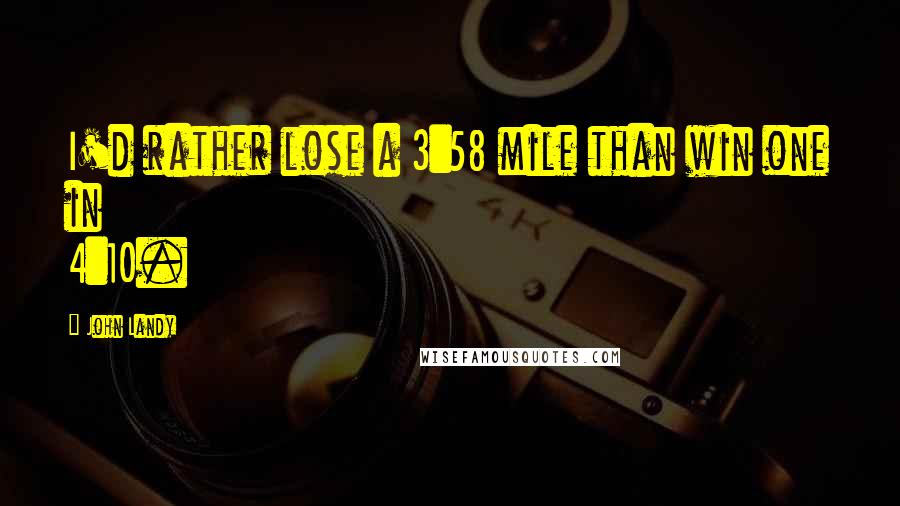 John Landy quotes: I'd rather lose a 3:58 mile than win one in 4:10.