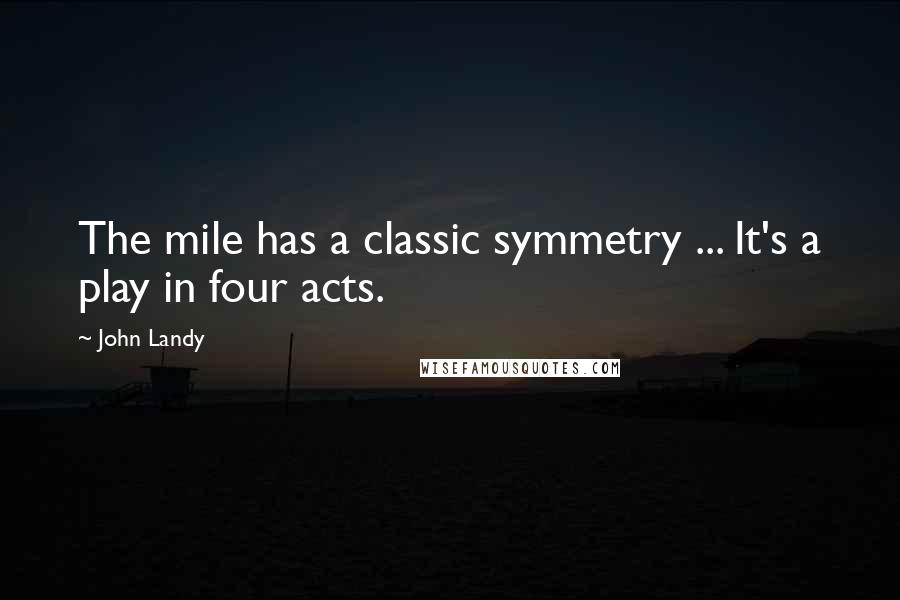 John Landy quotes: The mile has a classic symmetry ... It's a play in four acts.