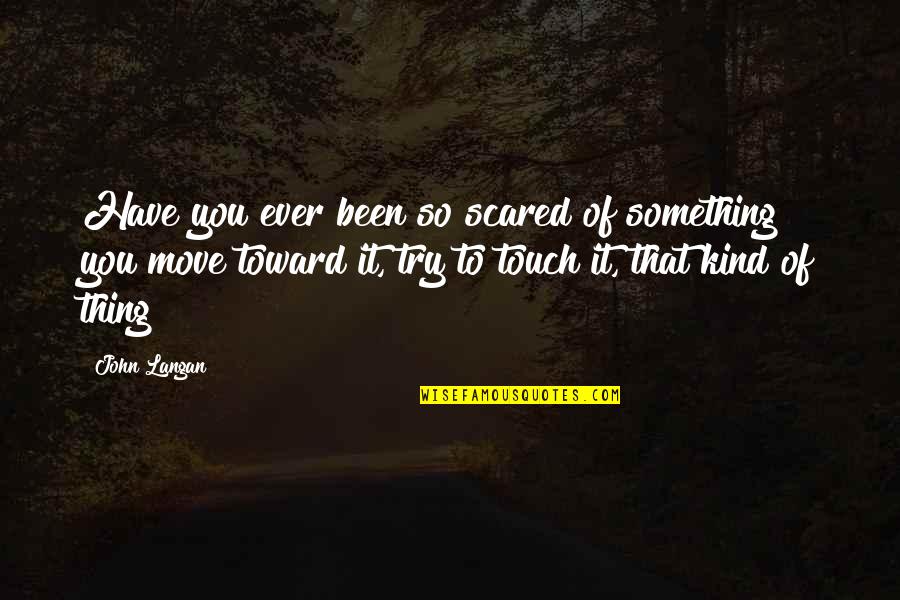 John Langan Quotes By John Langan: Have you ever been so scared of something