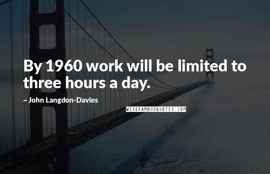 John Langdon-Davies quotes: By 1960 work will be limited to three hours a day.