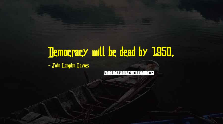 John Langdon-Davies quotes: Democracy will be dead by 1950.