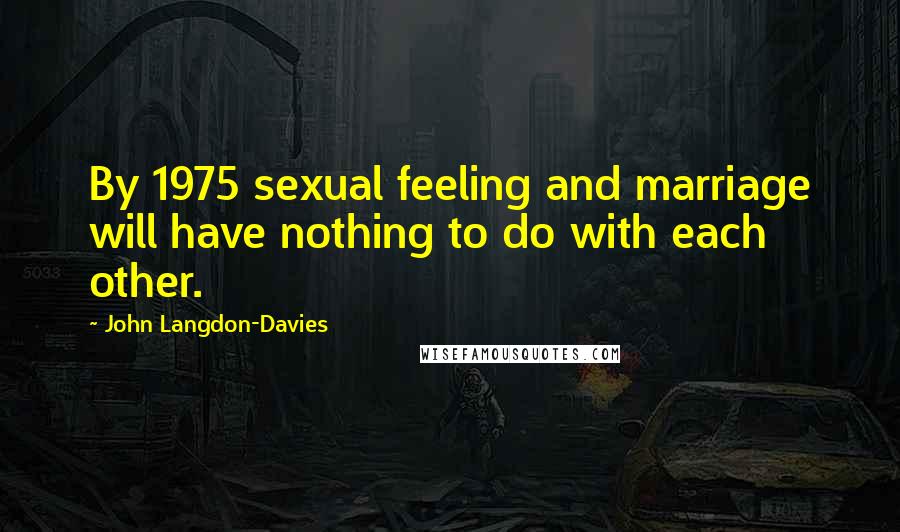 John Langdon-Davies quotes: By 1975 sexual feeling and marriage will have nothing to do with each other.