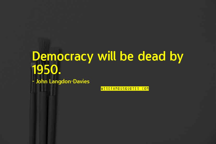 John Langdon Quotes By John Langdon-Davies: Democracy will be dead by 1950.