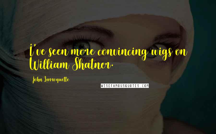 John Larroquette quotes: I've seen more convincing wigs on William Shatner.