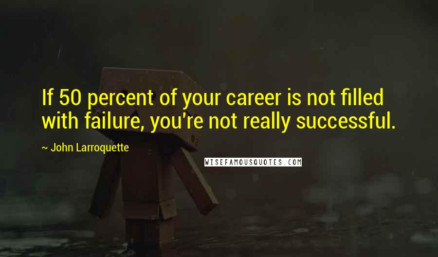 John Larroquette quotes: If 50 percent of your career is not filled with failure, you're not really successful.