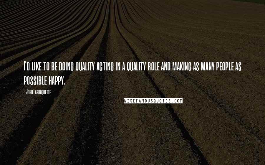 John Larroquette quotes: I'd like to be doing quality acting in a quality role and making as many people as possible happy.