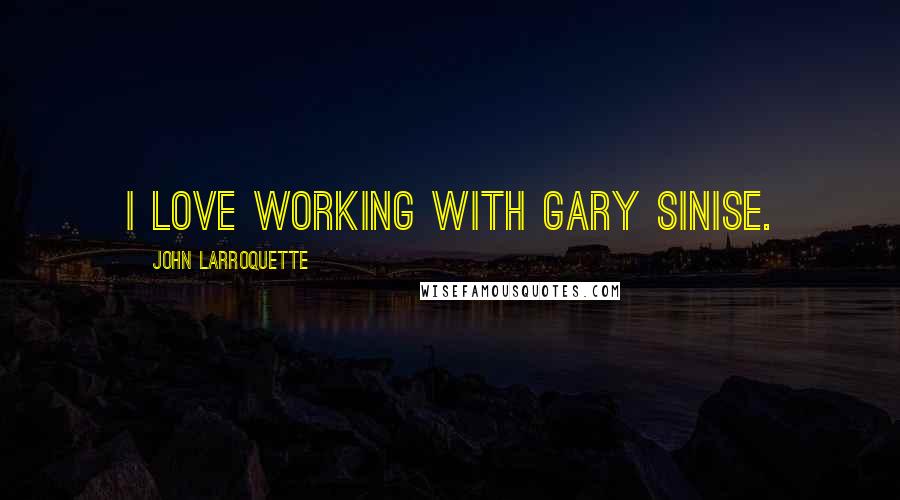 John Larroquette quotes: I love working with Gary Sinise.