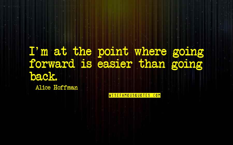 John Lash Quotes By Alice Hoffman: I'm at the point where going forward is John Lash Quotes By Alice Hoffman: I'm at the point where going forward is